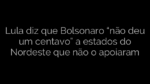 ​Lula diz que Bolsonaro “não deu um centavo” a estados do Nordeste que não o apoiaram 